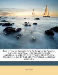 The Life and Adventures of Robinson Crusoe : Including a Complete Collection of Universally Approved Histories, Adventures, Anecdotes, &C. by the Most Esteemed Authors, Volume 2