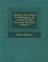 Histoire Des Reines Et R Egentes de France Et Des Favorites Des Rois, Volume 1