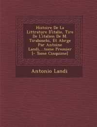 Histoire De La Litt�rature D'italie, Tir�e De L'italien De M. Tiraboschi, Et Abr�g�e Par Antoine Landi, ...tome Premier [- Tome Cinqui�me]