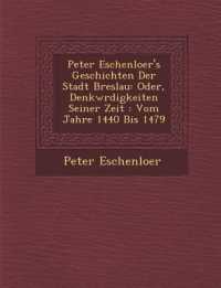 Peter Eschenloer's Geschichten Der Stadt Breslau: Oder, Denkw Rdigkeiten Seiner Zeit: Vom Jahre 1440 Bis 1479