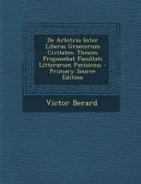 De Arbitrio Inter Liberas Graecorum Civitates : Thesim Proponebat Facultati Litterarum Parisiensi （Primary Source）