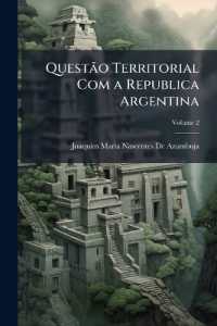 Questão Territorial Com a Republica Argentina : Limites Do Brazil Com as Guyanas Franceza E Ingleza; Volume 2 （Primary Source）