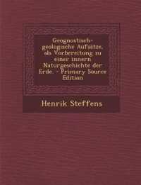 Geognostisch-Geologische Aufsatze, ALS Vorbereitung Zu Einer Innern Naturgeschichte Der Erde. - Primary Source Edition