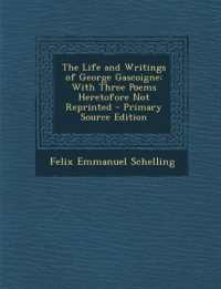 The Life and Writings of George Gascoigne : With Three Poems Heretofore Not Reprinted - Primary Source Edition