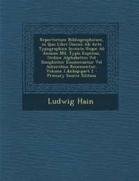 Repertorium Bibliographicum, in Quo Libri Omnes Ab Arte Typographica Inventa Usque Ad Annum Md. Typis Expressi, Ordine Alphabetico Vel Simpliciter Enumerantur Vel Adcuratius Recensentur, Volume 1, part 2