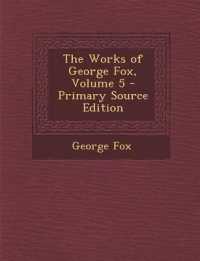 The Works of George Fox, Volume 5 - Primary Source Edition