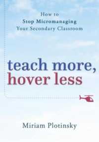 Teach More, Hover Less : How to Stop Micromanaging Your Secondary Classroom