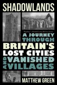 Shadowlands : A Journey through Britain's Lost Cities and Vanished Villages