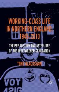 Working-Class Life in Northern England, 1945-2010 : The Pre-History and After-Life of the Inbetweener Generation