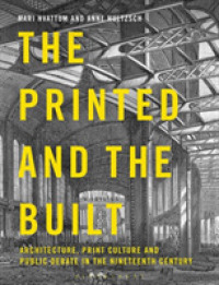印刷物と建築物：１９世紀の建築、印刷文化と公衆の議論<br>The Printed and the Built : Architecture, Print Culture and Public Debate in the Nineteenth Century