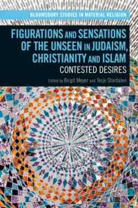 ユダヤ教、キリスト教、イスラームにおける見えないものの形象と感覚<br>Figurations and Sensations of the Unseen in Judaism, Christianity and Islam : Contested Desires (Bloomsbury Studies in Material Religion)