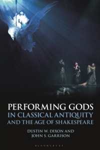 神を演じること：古典古代とシェイクスピアの時代<br>Performing Gods in Classical Antiquity and the Age of Shakespeare (Bloomsbury Studies in Classical Reception)