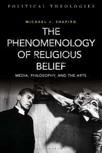宗教的信仰の現象学：メディア・文学・映画<br>The Phenomenology of Religious Belief : Media, Philosophy, and the Arts (Political Theologies)