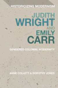 Judith Wright and Emily Carr : Gendered Colonial Modernity (Historicizing Modernism)