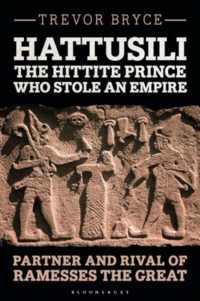Hattusili, the Hittite Prince Who Stole an Empire : Partner and Rival of Ramesses the Great