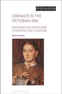 ヴィクトリア時代の陶磁器：絵画と文学におけるメタファーと意味<br>Ceramics in the Victorian Era : Meanings and Metaphors in Painting and Literature (Material Culture of Art and Design)