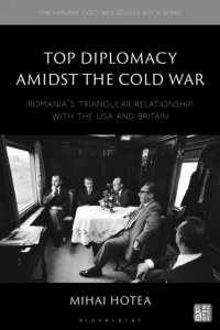 Top Diplomacy Amidst the Cold War : Romania's Triangular Relationship with the USA and Britain (The Harvard Cold War Studies Book Series)