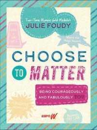 Choose to Matter : Being Courageously and Fabulously You