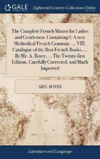 The Complete French Master for Ladies and Gentlemen. Containing I. a New Methodical French Grammar. ... VIII. Catalogue of the Best French Books, ... by Mr. A. Boyer, ... the Twenty-First Edition, Carefully Corrected, and Much Improved