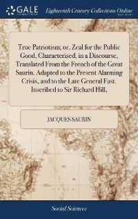 True Patriotism; Or, Zeal for the Public Good, Characterised, in a Discourse, Translated from the French of the Great Saurin. Adapted to the Present Alarming Crisis, and to the Late General Fast. Inscribed to Sir Richard Hill,