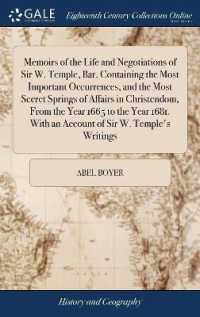 Memoirs of the Life and Negotiations of Sir W. Temple, Bar. Containing the Most Important Occurrences, and the Most Secret Springs of Affairs in Christendom, from the Year 1665 to the Year 1681. with an Account of Sir W. Temple's Writings