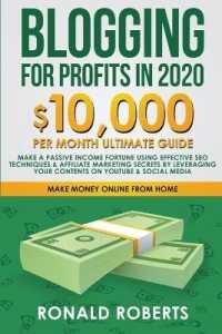Blogging for Profit in 2020 : 10,000/month Ultimate Guide - Make a Fortune using Effective SEO Techniques & Affiliate Marketing Secrets leveraging your contents on YouTube & Social Media