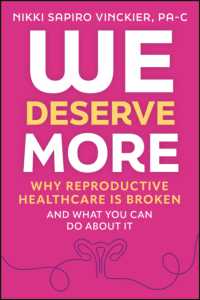 We Deserve More : Why Reproductive Healthcare is Broken--And What You Can Do about It