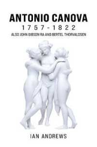 Antonio Canova 1757-1822 : Also John Gibson RA and Bertel Thorvaldsen