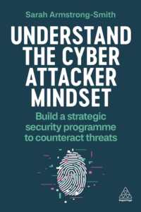 Understand the Cyber Attacker Mindset : Build a Strategic Security Programme to Counteract Threats