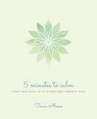 5 Minutes to Calm : Create Daily Peace in 52 Mindful and Meditative Ways