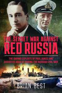 The Secret War against Red Russia : The Daring Exploits of Paul Dukes and Augustus Agar VC during the Russian Civil War