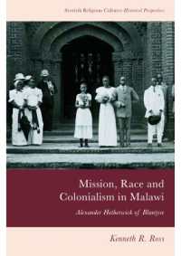 Mission, Race and Colonialism in Malawi : Alexander Hetherwick of Blantyre (Scottish Religious Cultures: Historical Perspectives)
