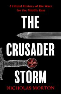 The Crusader Storm : A Global History of the Wars for the Middle East