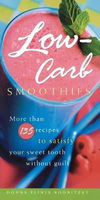 Low-Carb Smoothies : More than 135 Recipes to Satisfy Your Sweet Tooth without Guilt