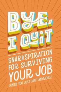 BYE, I Quit : Snarkspiration for Surviving Your Job (Until You Just Can't Anymore)