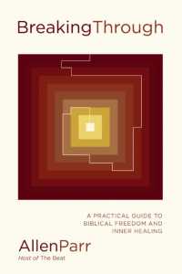 Breaking through : A Practical Guide to Biblical Freedom and Inner Healing