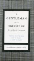 A Gentleman Gets Dressed Up : What to Wear, When to Wear It, and How to Wear It （REV EXP）