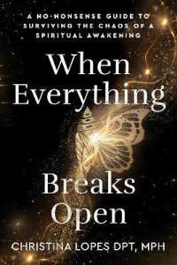 When Everything Breaks Open : A No-Nonsense Guide to Surviving the Chaos of a Spiritual Awakening