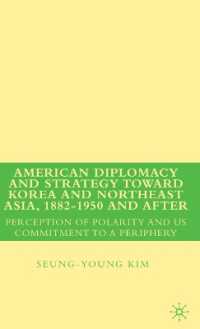 朝鮮半島・北東アジアに向けたアメリカの外交戦略：1882-1950年とその後<br>American Diplomacy and Strategy toward Korea and Northeast Asia, 1882-1s950 and after : Perception of Polarity and Us Commitment to a Periphery