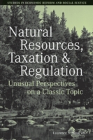 Natural Resources, Taxation, and Regulation : Unusual Perspectives on a Classic Topic (Studies in Economic Reform and Social Justice)