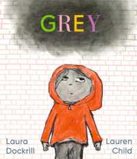 Grey : A masterfully told, unique picture book about understanding and managing feelings from beloved duo Laura Dockrill and Lauren Child