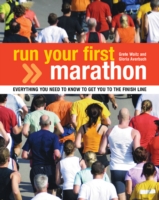 Run Your First Marathon : Everything You Need to Know to Make it to the Finish Line
