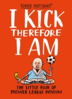 I Kick Therefore I Am : The Little Book of Premier League Wisdom
