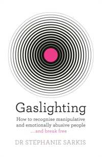 Gaslighting : How to recognise manipulative and emotionally abusive people - and break free