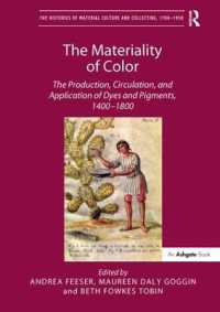 The Materiality of Color : The Production, Circulation, and Application of Dyes and Pigments, 1400-1800 (The Histories of Material Culture and Collecting, 1700-1950)