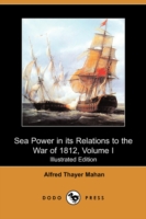 Sea Power in Its Relations to the War of 1812, Volume I