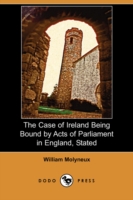 Case of Ireland Being Bound by Acts of Parliament in England, Stated (Dodo Press) -- Paperback / softback