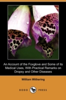 Account of the Foxglove and Some of Its Medical Uses, with Practical Remarks on Dropsy and Other Diseases (Dodo Press) -- Paperback