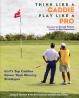Think Like a Caddie...Play Like a Pro : Golf's Top Caddies Share Their Winning Secrets