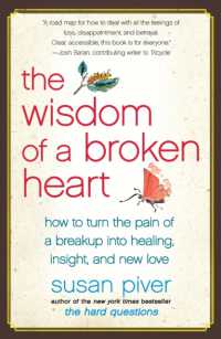 The Wisdom of a Broken Heart : How to Turn the Pain of a Breakup into Healing, Insight, and New Love